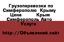 Грузоперевозки по Симферополю, Крыму › Цена ­ 500 - Крым, Симферополь Авто » Услуги   